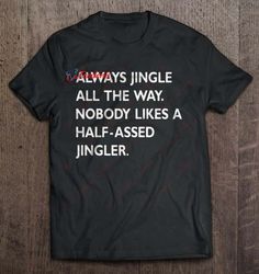 Always Jingle All The Way Nobody Likes A Half Assed Jingler Christmas Sweater Black Version Shirt, Christmas Tees On Sal