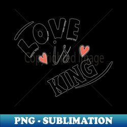 LOVE IS KING - High-Quality PNG Sublimation Download - Create with Confidence
