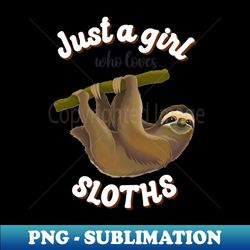 Just a Girl Who Loves Sloths Funny Sloth Lover Sloth Life - Creative Sublimation PNG Download - Perfect for Sublimation Mastery