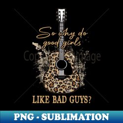 So Why Do Good Girls Like Bad Guys Boots Cowboys And Hats - Digital Sublimation Download File - Boost Your Success with this Inspirational PNG Download