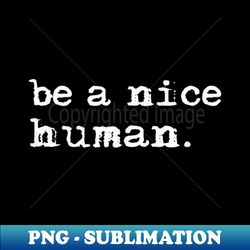 be a nice human shirt - PNG Transparent Sublimation Design - Spice Up Your Sublimation Projects