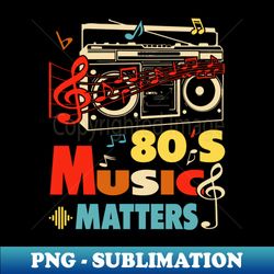 80s Music Matters - Vintage Sublimation PNG Download - Spice Up Your Sublimation Projects