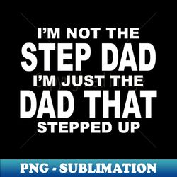 IM JUST A DAD WHO STEPPED UP - Unique Sublimation PNG Download - Defying the Norms