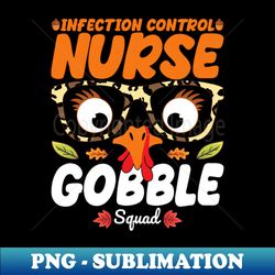 Infection Control Nurse Gobble Squad Nursing Lover Turkey Thanksgiving Funny Nurse - High-Resolution PNG Sublimation File - Instantly Transform Your Sublimation Projects