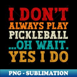 pickleball lovers i dont always play pickleball oh wait yes i do funny pickleball quote - decorative sublimation png file - bold & eye-catching