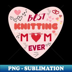 best knitting mom ever - digital sublimation download file - instantly transform your sublimation projects