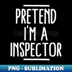 Pretend Im An Inspector - Exclusive PNG Sublimation Download - Add a Festive Touch to Every Day