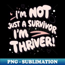 Im Not Just a Survivor Im a Thriver - Instant PNG Sublimation Download - Perfect for Personalization