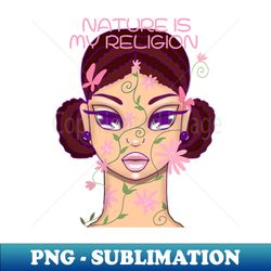 Nature is my religion - PNG Transparent Sublimation File - Unleash Your Creativity