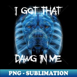 i got that dawg in me xray pitbull meme humorous quote - stylish sublimation digital download - unlock vibrant sublimation designs