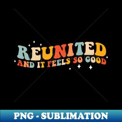 Reunited and it feels so good - High-Resolution PNG Sublimation File - Perfect for Sublimation Art