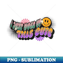 I Just Woke Up This Cute - Funny - Humor - - High-Quality PNG Sublimation Download - Stunning Sublimation Graphics