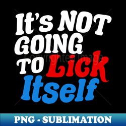 Its Not Going To Lick Itself - Exclusive PNG Sublimation Download - Revolutionize Your Designs