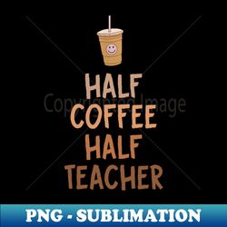 Half Coffee Half Teacher - Stylish Sublimation Digital Download - Perfect for Sublimation Mastery