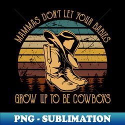 Mammas Dont Let Your Babies Grow up to Be Cowboys Cowboys Hat  Boots Outlaw Music - Digital Sublimation Download File - Bring Your Designs to Life