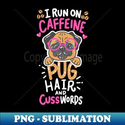 run on caffeine pug hair and cuss words - funny pug lover gift - signature sublimation png file - perfect for personalization