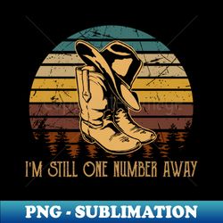 im still one number away vintage cowboy hat  boot - high-quality png sublimation download - enhance your apparel with stunning detail
