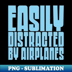 Easily Distracted By Airplanes - High-Quality PNG Sublimation Download - Revolutionize Your Designs