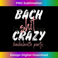 Bach Shit Crazy Bachelorette Party Tank T - Bespoke Sublimation Digital File - Striking & Memorable Impressions
