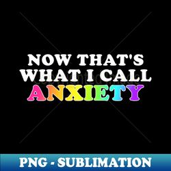Now thats What I call Anxiety Funny - Premium Sublimation Digital Download - Defying the Norms