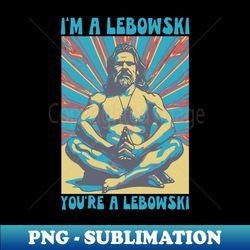 Im A Lebowski Youre A Lebowski Mindful Yoga Lotus The Dude Design T-Shirt - PNG Transparent Sublimation File - Instantly Transform Your Sublimation Projects