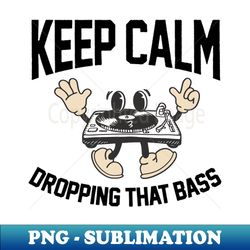 Funny DJ Disc Jockey Music Keep Calm Im Dropping The Bass - PNG Sublimation Digital Download - Fashionable and Fearless