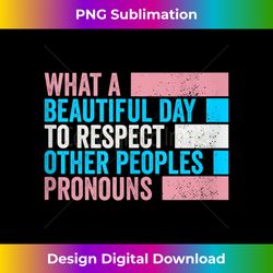 What a beautiful day to respect other peoples Pronouns Gay Tank T - Edgy Sublimation Digital File - Striking & Memorable Impressions