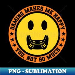 Gaming Makes Me Happy You Not So Much - Exclusive PNG Sublimation Download - Unlock Vibrant Sublimation Designs