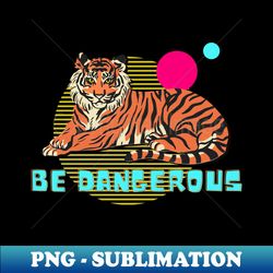 Be Dangerous Tiger Illustration Modern Design - Decorative Sublimation PNG File - Vibrant and Eye-Catching Typography