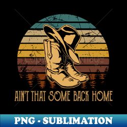 aint that some back home cowboy boots and hat outlaw music quotes - retro png sublimation digital download - spice up your sublimation projects
