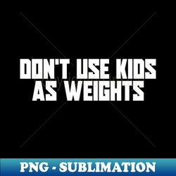 Dont use Kids as Weights - Decorative Sublimation PNG File - Spice Up Your Sublimation Projects