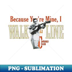 johnny cash  because youre mine i walk the line - Instant PNG Sublimation Download - Bring Your Designs to Life