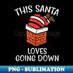 Christmas Santa Loves Going Down Chimney Xmas Dad Men - PNG Transparent Sublimation File - Perfect for Personalization