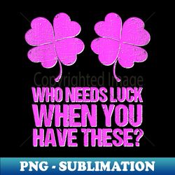 Who Needs Luck When You Have These St Patricks Day Sexy - Trendy Sublimation Digital Download - Unlock Vibrant Sublimation Designs