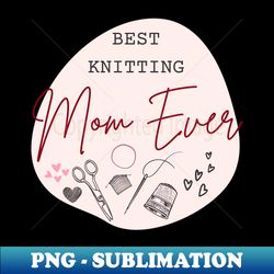 best knitting mom ever - modern sublimation png file - enhance your apparel with stunning detail