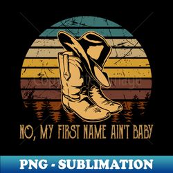 no my first name aint baby hat and cowboy boots - creative sublimation png download - vibrant and eye-catching typography