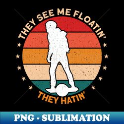 They See Me Floating - Funny Onewheel - Special Edition Sublimation PNG File - Perfect for Sublimation Art