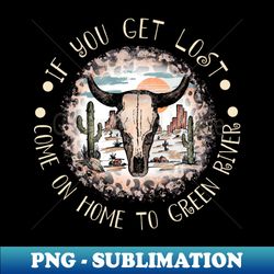 if you get lost come on home to green river cowboy boots and hat - unique sublimation png download - add a festive touch to every day