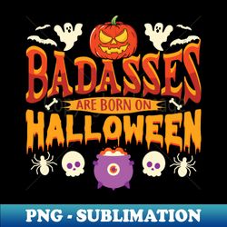 Badasses are bon on halloween - High-Resolution PNG Sublimation File - Add a Festive Touch to Every Day