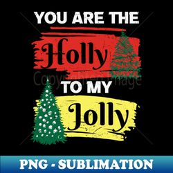 you are the holly to my jolly - Artistic Sublimation Digital File - Create with Confidence