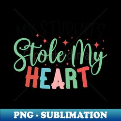 My students stole my heart - Modern Sublimation PNG File - Create with Confidence