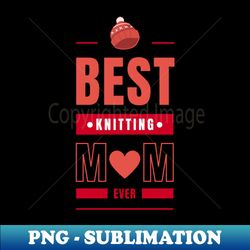 best knitting mom ever - professional sublimation digital download - vibrant and eye-catching typography