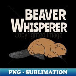 Beaver Whisperer Funny Animal Lover - Vintage Sublimation PNG Download - Perfect for Creative Projects