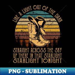 Like A Light Out Of The Dark Straight Across The Sky Up There In That Starlight Starlight Tonight Cowboy Hats And Boots Country - Exclusive PNG Sublimation Download - Capture Imagination with Every Detail