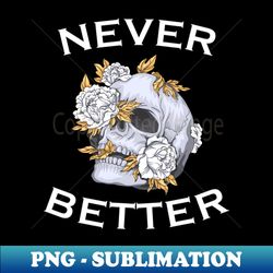 Never Better Floral Skull - PNG Sublimation Digital Download - Bold & Eye-catching