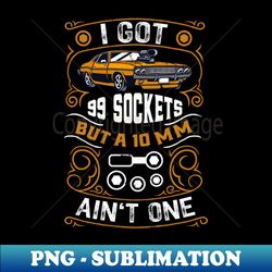 Mechanic 99 Sockets But A 10MM Aint One - PNG Transparent Sublimation File - Perfect for Sublimation Art