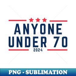 Anyone Under 70 for President 2024 - funny election - Sublimation-Ready PNG File - Perfect for Sublimation Mastery