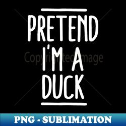 Pretend Im A Duck - Sublimation-Ready PNG File - Instantly Transform Your Sublimation Projects