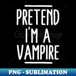 Pretend Im A Vampire - Exclusive Sublimation Digital File - Perfect for Creative Projects