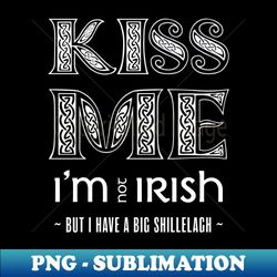 Kiss Me Im not Irish - Premium Sublimation Digital Download - Vibrant and Eye-Catching Typography